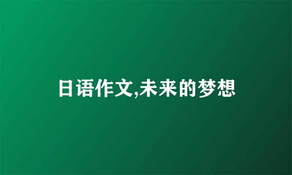 日语作文,未来的梦想