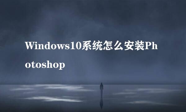 Windows10系统怎么安装Photoshop