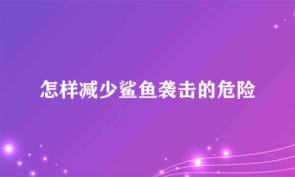 怎样减少鲨鱼袭击的危险