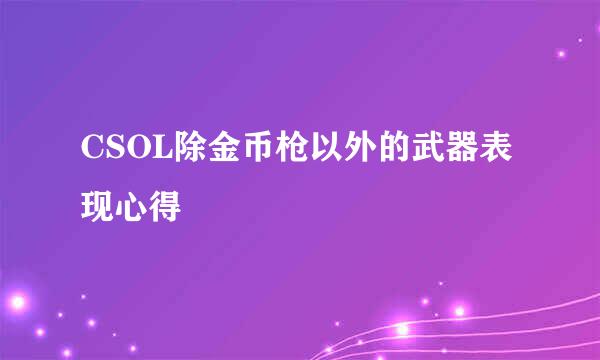 CSOL除金币枪以外的武器表现心得