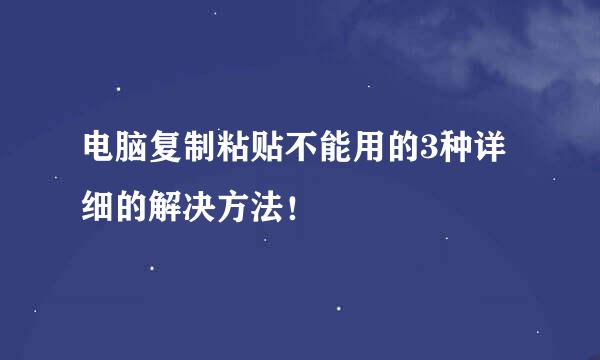 电脑复制粘贴不能用的3种详细的解决方法！