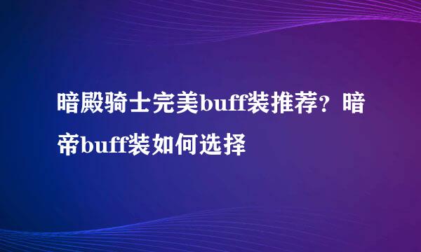 暗殿骑士完美buff装推荐？暗帝buff装如何选择