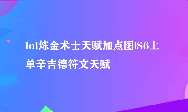 lol炼金术士天赋加点图|S6上单辛吉德符文天赋