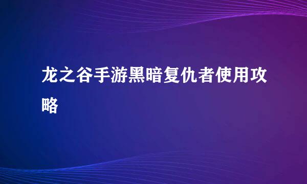 龙之谷手游黑暗复仇者使用攻略