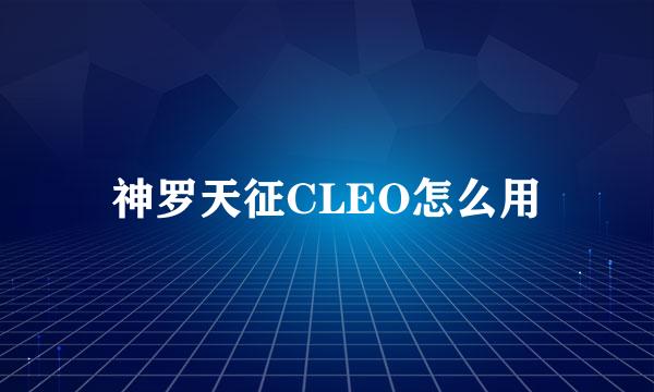 神罗天征CLEO怎么用