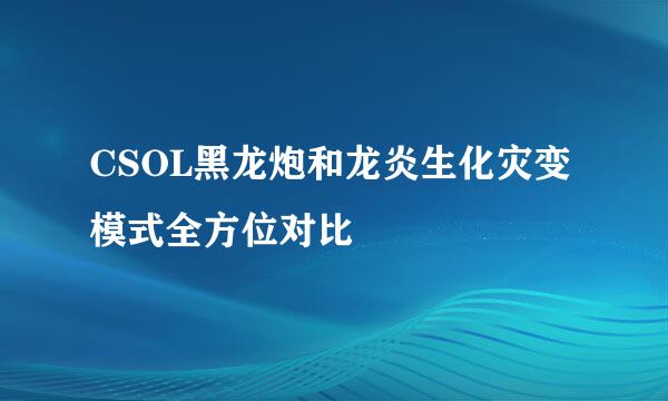 CSOL黑龙炮和龙炎生化灾变模式全方位对比