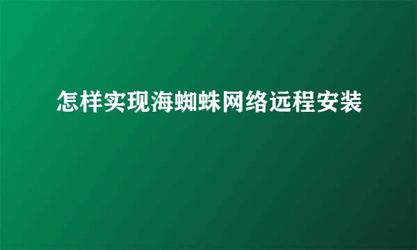 怎样实现海蜘蛛网络远程安装