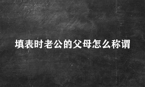 填表时老公的父母怎么称谓