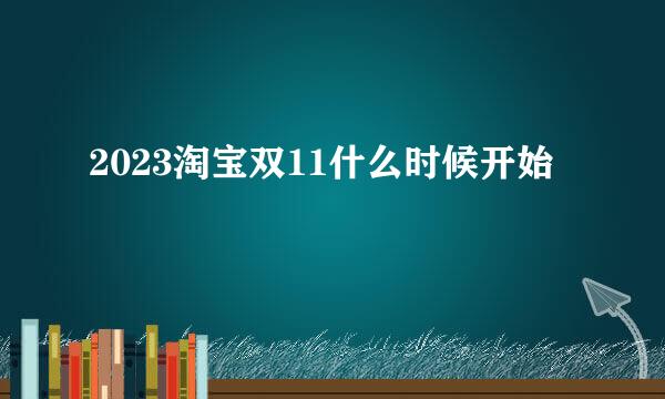 2023淘宝双11什么时候开始