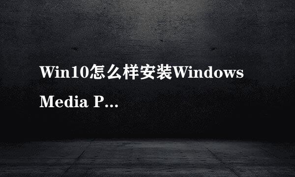 Win10怎么样安装Windows Media Player播放器