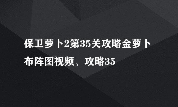 保卫萝卜2第35关攻略金萝卜布阵图视频、攻略35