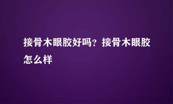 接骨木眼胶好吗？接骨木眼胶怎么样