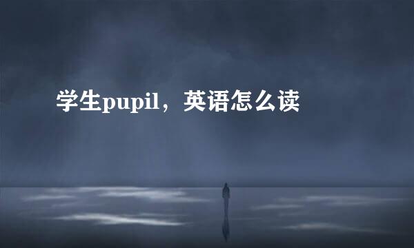 学生pupil，英语怎么读