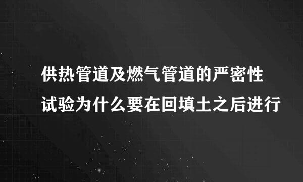 供热管道及燃气管道的严密性试验为什么要在回填土之后进行