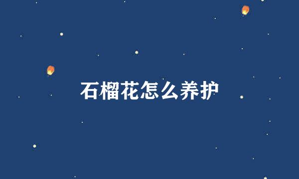 石榴花怎么养护