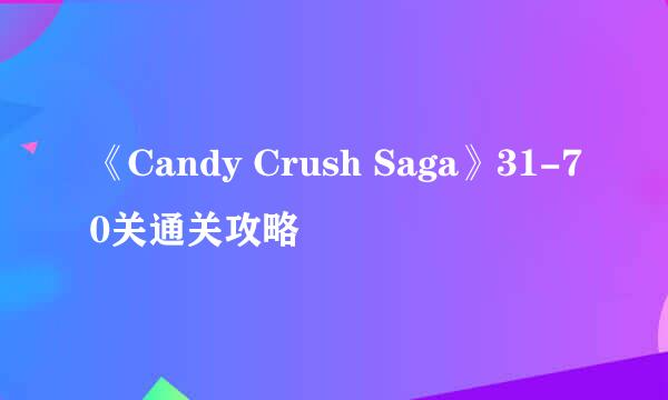 《Candy Crush Saga》31-70关通关攻略