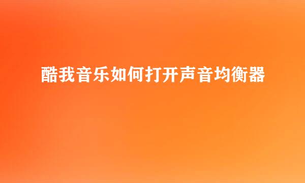 酷我音乐如何打开声音均衡器