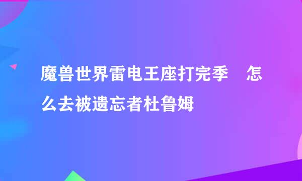 魔兽世界雷电王座打完季鹍怎么去被遗忘者杜鲁姆