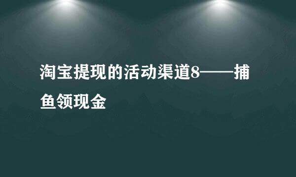 淘宝提现的活动渠道8——捕鱼领现金