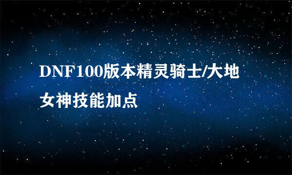 DNF100版本精灵骑士/大地女神技能加点