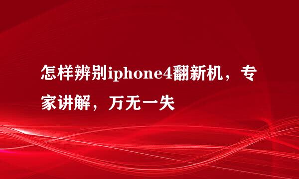 怎样辨别iphone4翻新机，专家讲解，万无一失