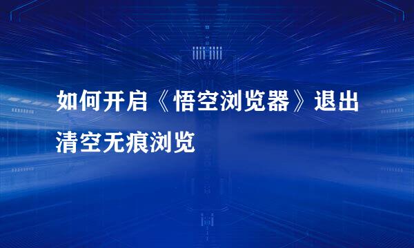 如何开启《悟空浏览器》退出清空无痕浏览