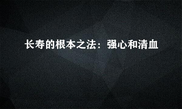 长寿的根本之法：强心和清血