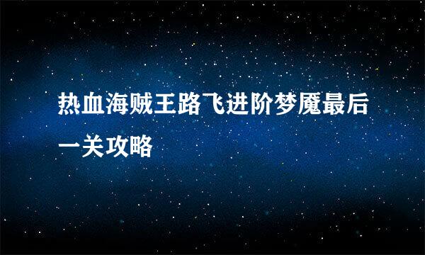 热血海贼王路飞进阶梦魇最后一关攻略