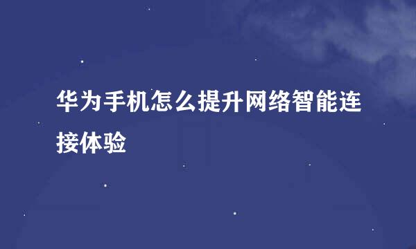 华为手机怎么提升网络智能连接体验