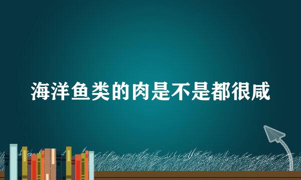 海洋鱼类的肉是不是都很咸