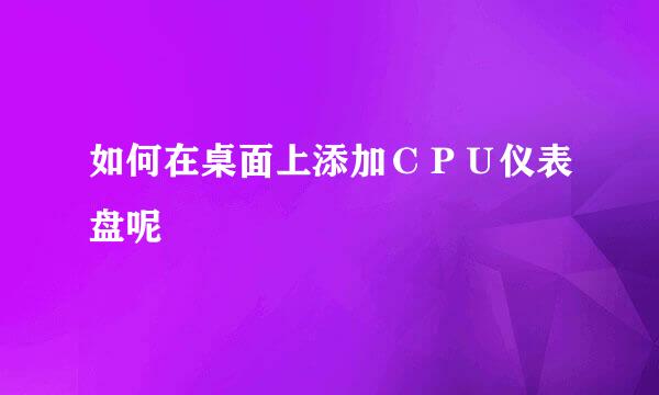 如何在桌面上添加ＣＰＵ仪表盘呢