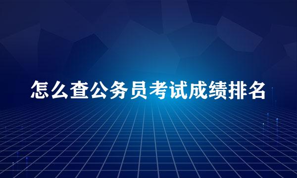 怎么查公务员考试成绩排名