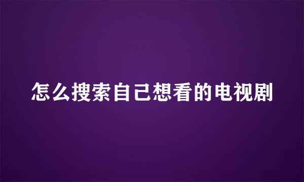 怎么搜索自己想看的电视剧