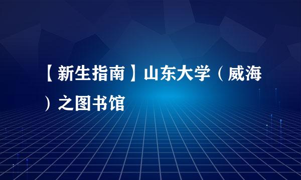 【新生指南】山东大学（威海）之图书馆