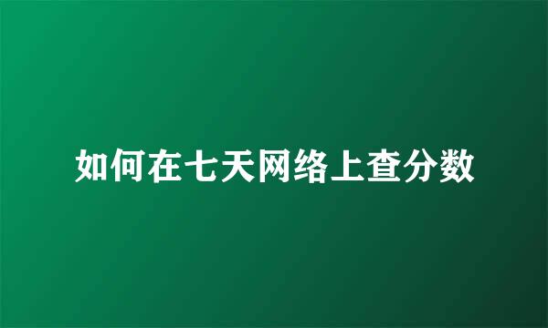 如何在七天网络上查分数