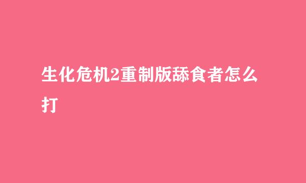 生化危机2重制版舔食者怎么打