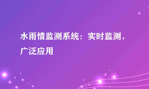 水雨情监测系统：实时监测，广泛应用