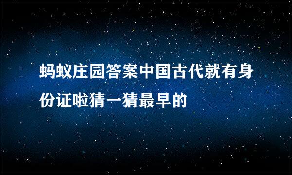 蚂蚁庄园答案中国古代就有身份证啦猜一猜最早的