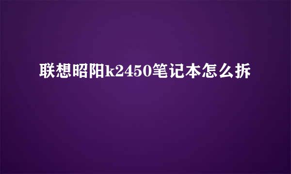 联想昭阳k2450笔记本怎么拆