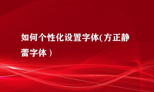 如何个性化设置字体(方正静蕾字体）