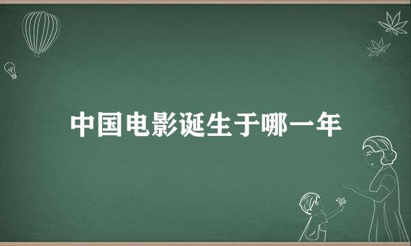 中国电影诞生于哪一年