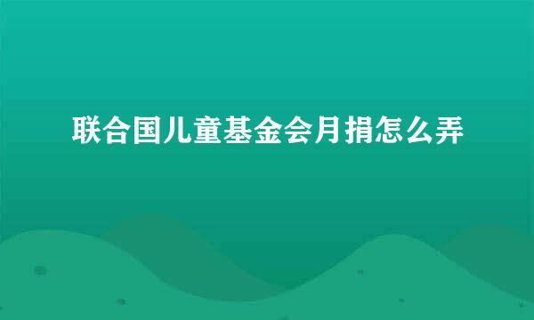 联合国儿童基金会月捐怎么弄