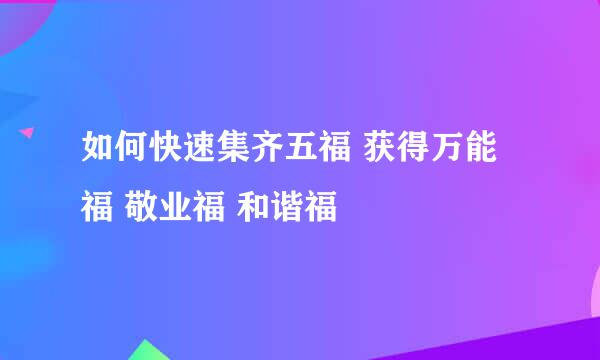 如何快速集齐五福 获得万能福 敬业福 和谐福