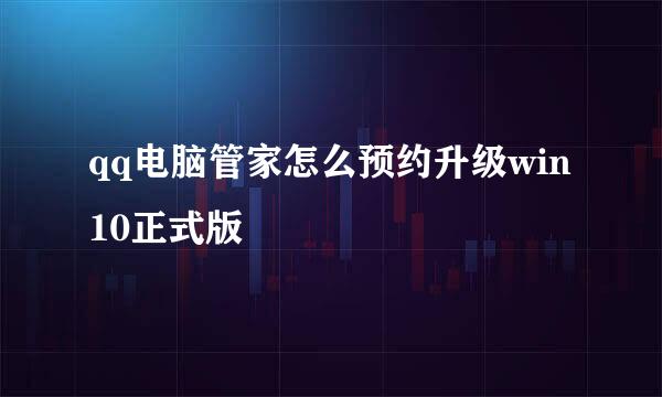 qq电脑管家怎么预约升级win10正式版