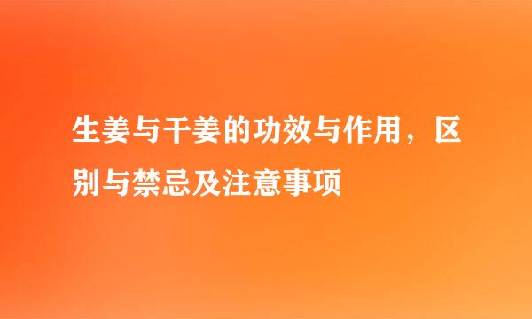 生姜与干姜的功效与作用，区别与禁忌及注意事项