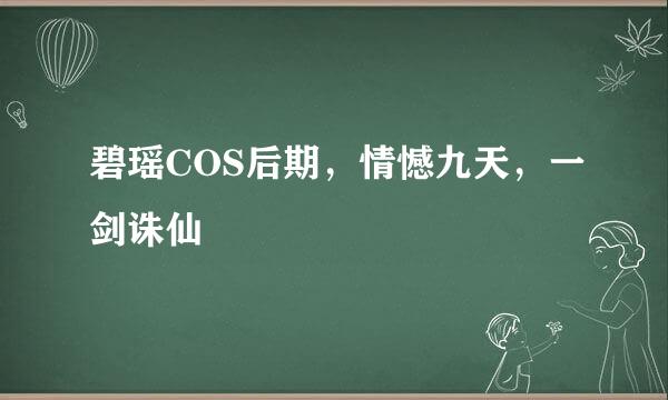 碧瑶COS后期，情憾九天，一剑诛仙