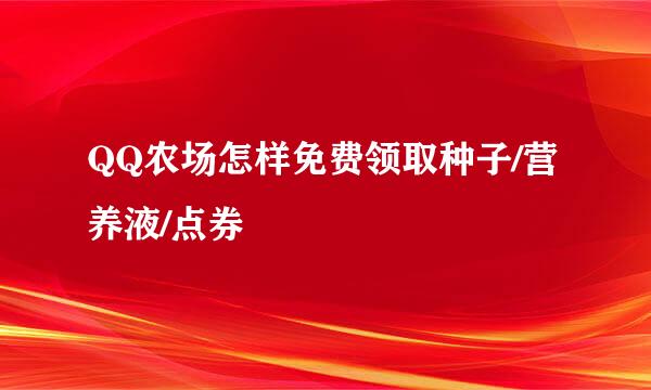 QQ农场怎样免费领取种子/营养液/点券