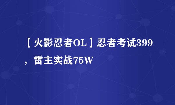 【火影忍者OL】忍者考试399，雷主实战75W