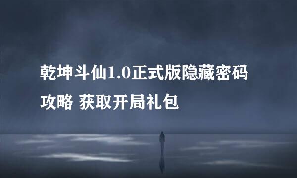 乾坤斗仙1.0正式版隐藏密码攻略 获取开局礼包