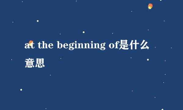 at the beginning of是什么意思